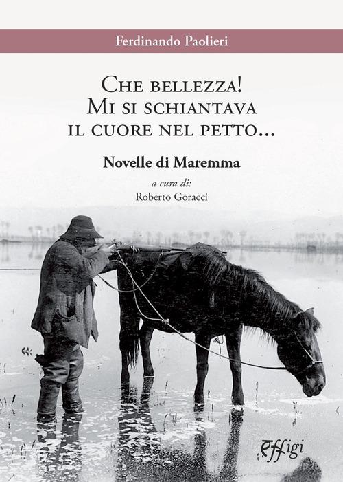 Libro Che bellezza! Mi si schiantava il cuore nel petto... Novelle di Maremma di Ferdinando Paolieri Narrazioni di C&P Adver Effigi
