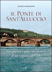 Il ponte di Sant'Alluccio. Tre guerra e pace nei ricordi di un ragazzo del '28 di Silvano Bambagioni edito da Masso delle Fate