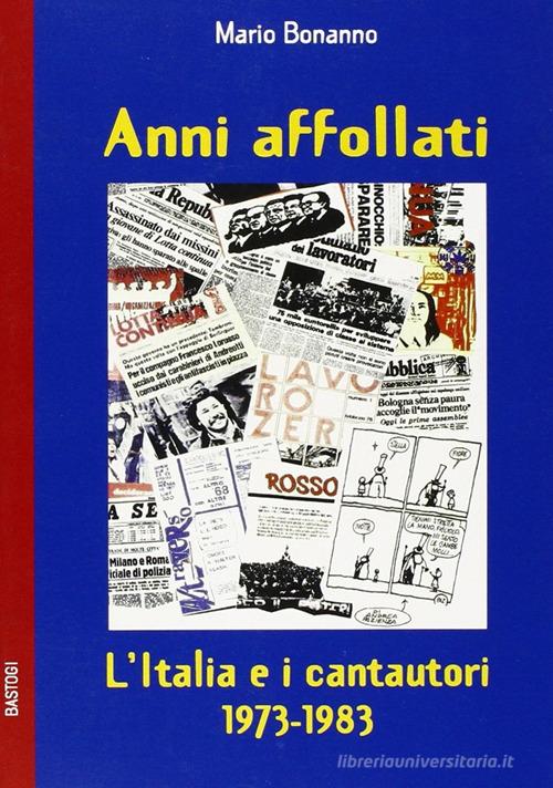 Anni affollati. L'Italia e i cantautori 1973-1983 di Mario Bonanno edito da BastogiLibri