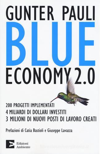 Blue economy 2.0. 200 progetti implementati, 4 miliardi di dollari investiti, 3 milioni di nuovi posti di lavoro creati di Gunter Pauli edito da Edizioni Ambiente