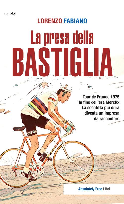 La presa della Bastiglia. Tour de France 1975: la fine dell'era Merckx. La sconfitta più dura diventa un'impresa da raccontare di Lorenzo Fabiano edito da Absolutely Free
