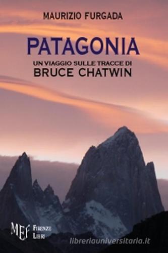 Patagonia. Un viaggio sulle tracce di Bruce Chatwin di Maurizio Furgada edito da Firenze Libri