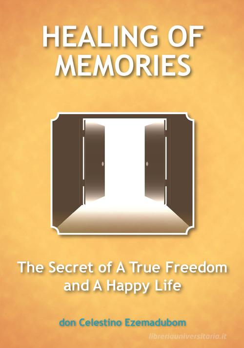 Healing of memories. The secret of a true freedom and a happy life di Celestino Ezemadubom edito da Sigem