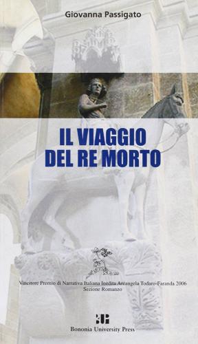 Il viaggio del re morto di Giovanna Passigato edito da Bononia University Press