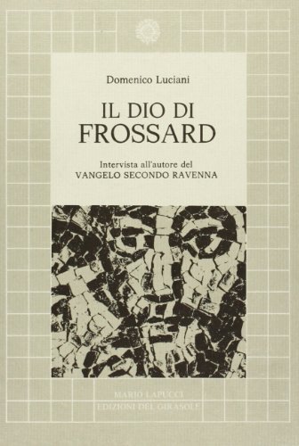 Il dio di Frossard. Intervista con l'autore de «il Vangelo secondo Ravenna» di Domenico Luciani edito da Edizioni del Girasole
