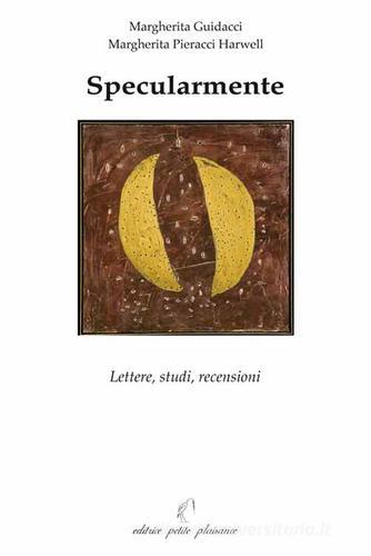 Specularmente. Lettere, studi, recensioni di Margherita Guidacci, Margherita Pieracci Harwell edito da Petite Plaisance