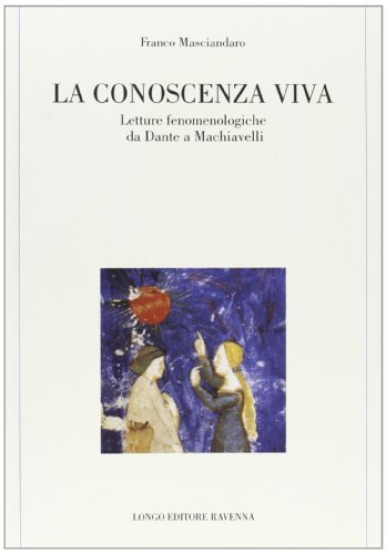La conoscenza viva. Letture fenomenologiche da Dante a Machiavelli di Franco Masciandaro edito da Longo Angelo