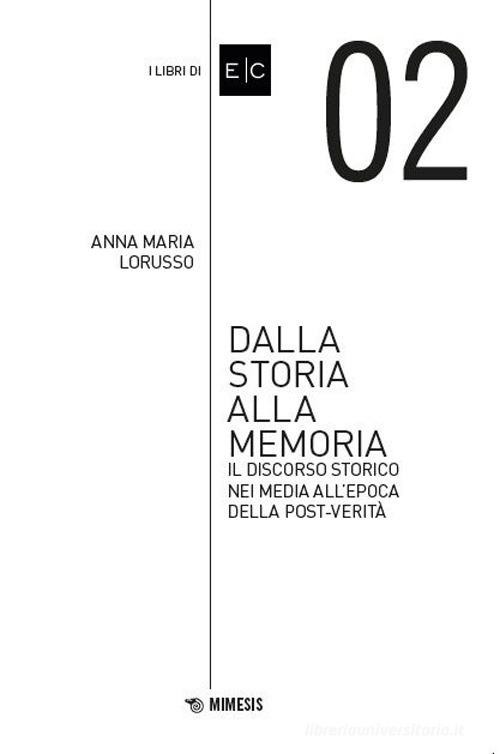 Dalla storia alla memoria. Il discorso storico nei media all'epoca della post-verità di Anna Maria Lorusso edito da Mimesis
