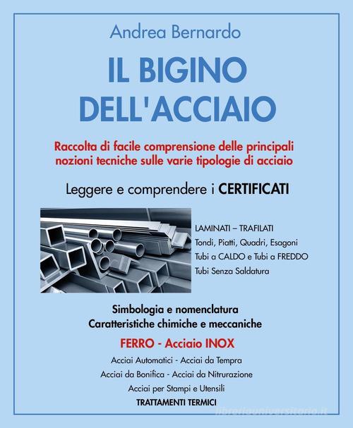 Il bigino dell'acciaio. Raccolta di facile comprensione delle principali nozioni tecniche sulle varie tipologie di acciaio di Andrea Bernardo edito da Youcanprint