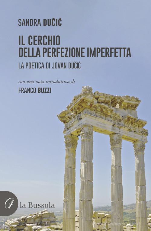 Il cerchio della perfezione imperfetta. La poetica di Jovan Ducic di Sandra Ducic edito da la Bussola