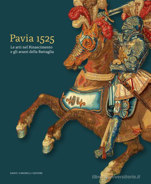Pavia 1525. Le arti nel Rinascimento e gli arazzi della Battaglia edito da Dario Cimorelli Editore