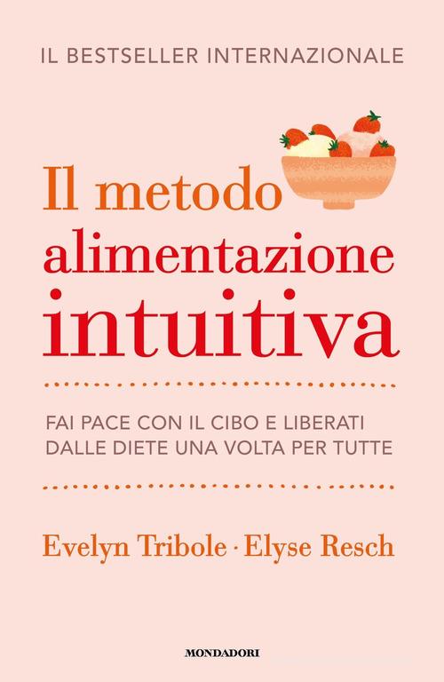 Il metodo Alimentazione intuitiva. Fai pace con il cibo e liberati dalle diete una volta per tutte di Evelyn Tribole, Elyse Resch edito da Mondadori