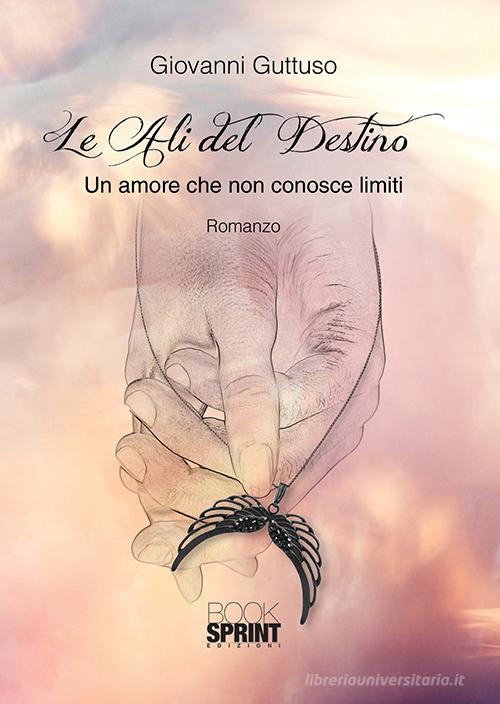 Le ali del destino. Un amore che non conosce limiti di Giovanni Guttuso edito da Booksprint