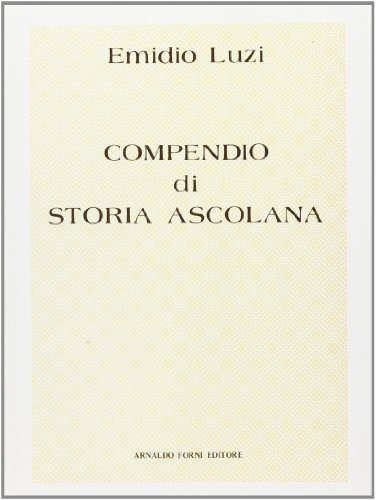 Compendio di storia ascolana (rist. anast. Ascoli Piceno, 1889) di Emilio Luzi edito da Forni