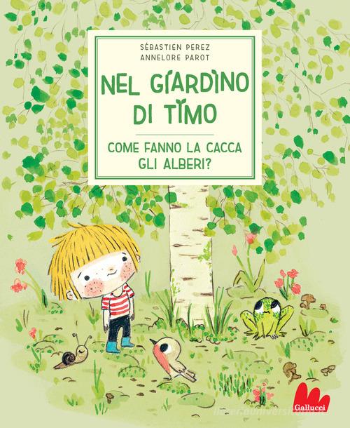 Nel giardino di Timo. Come fanno la cacca gli alberi? Ediz. a colori di Sébastien Perez, Annelore Parot edito da Gallucci