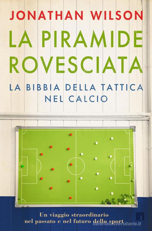 La piramide rovesciata. La bibbia della tattica nel calcio. Un viaggio straordinario nel passato e nel futuro dello sport di Jonathan Wilson edito da Limina