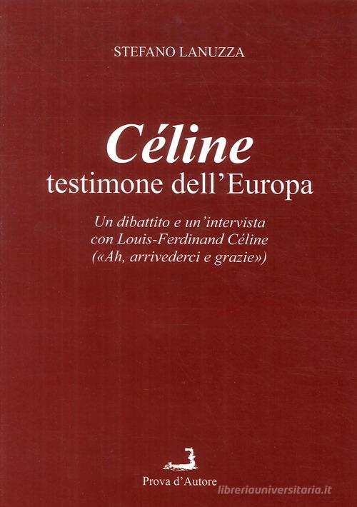 Céline testimone dell'Europa. Un dibattito e un'intervista con Louis-Ferdinand Céline di Stefano Lanuzza edito da Prova d'Autore