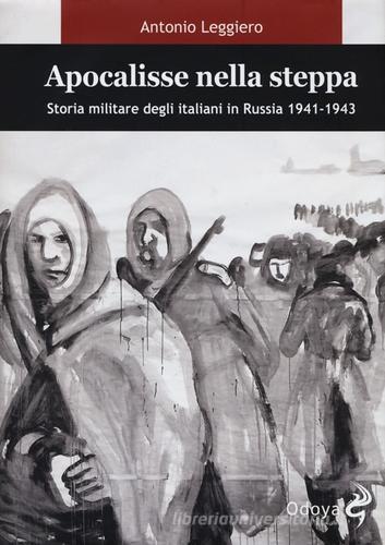 Apocalisse nella steppa. Storia militare degli italiani in Russia 1941-1943 di Antonio Leggiero edito da Odoya