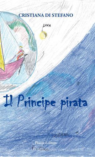 Il principe pirata. Favola di mare, amore, volo, vita di Cristiana Di Stefano edito da Piazza Editore