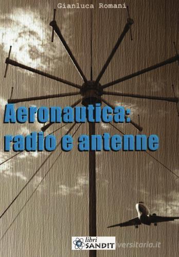Aeronautica: radio e antenne di Gianluca Romani edito da Sandit Libri