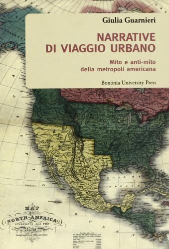 Narrative di viaggio urbano. Mito e anti-mito della metropoli americana di Giulia Guarnieri edito da Bononia University Press