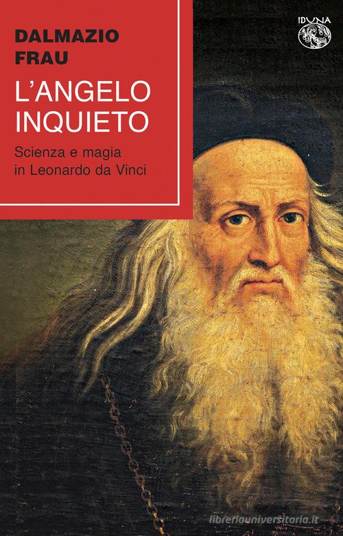 L'angelo inquieto. Scienza e magia in Leonardo da Vinci di Dalmazio Frau edito da Iduna