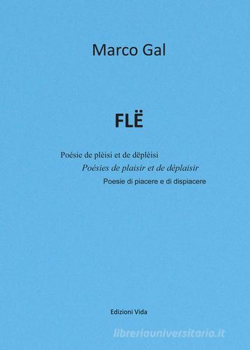 Flë. Poésie de plèisi et de dëplèisi-Poésies de plaisir et de déplaisir-Poesie di piacere e di dispiacere. Ediz. multilingue di Marco Gal edito da Edizioni Vida