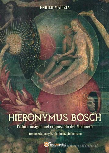 Hieronymus Bosch. Insigne pittore nel crepuscolo del Medio Evo di Enrico Malizia edito da Youcanprint