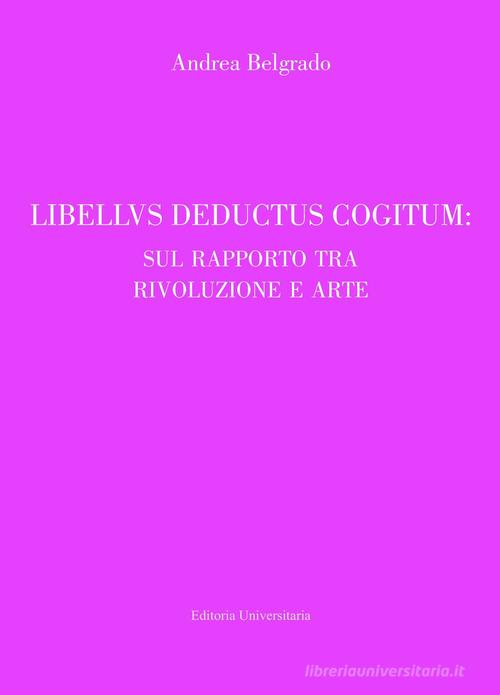 Libellus deductus cogitum: sul rapporto tra rivoluzione e arte di Andrea Belgrado edito da ilmiolibro self publishing