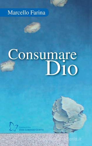 Consumare Dio di Marcello Farina edito da Fondazione don Lorenzo Guetti