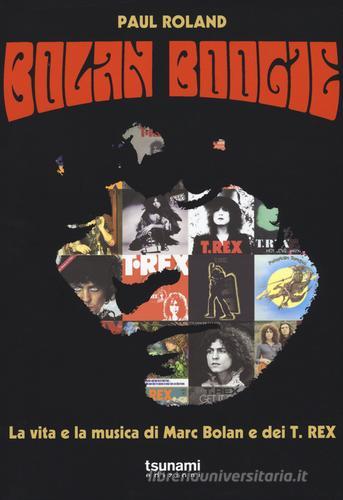 Bolan Boogie. La vita e la musica di Marc Bolan e dei T. Rex di Paul Roland edito da Tsunami