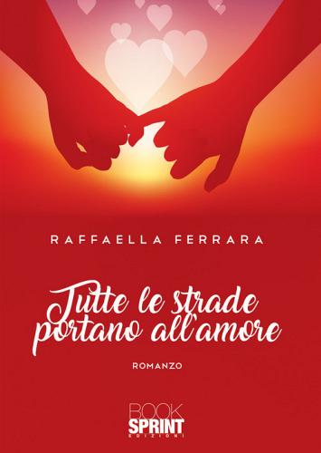 Tutte le strade portano all'amore di Raffaella Ferrara edito da Booksprint