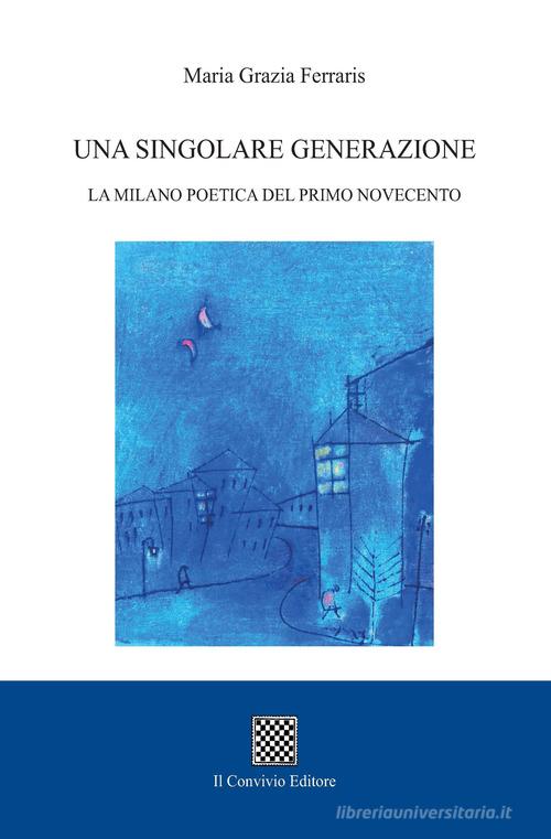 Una singolare generazione. La Milano poetica del primo Novecento di Maria Grazia Ferraris edito da Il Convivio