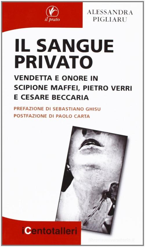 Il sangue privato. Vendetta e onore in Scipione Maffei, Pietro Verri e Cesare Beccaria di Alessandra Pigliaru edito da Il Prato