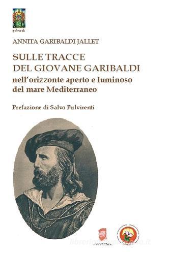 Sulle tracce del giovane Garibaldi nell'orizzonte aperto e luminoso del mare Mediterraneo di Annita Garibaldi Jallet edito da Tipheret