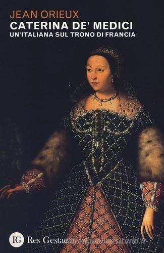Caterina de' Medici. Un'italiana sul trono di Francia di Jean Orieux edito da Res Gestae