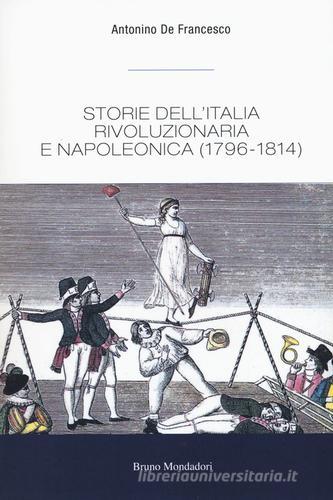 Storie dell'Italia rivoluzionaria e napoleonica (1796-1814) di Antonino De Francesco edito da Mondadori Bruno