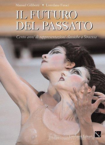 Il futuro del passato. Cento anni di teatro classico a Siracusa di Manuel Giliberti, Loredana Faraci edito da Lombardi