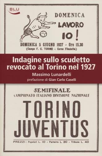 Indagine sullo scudetto revocato al Torino nel 1927 di Massimo Lunardelli edito da Blu Edizioni