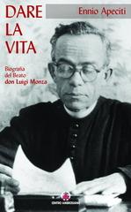 Dare la vita. Biografia del Beato don Luigi Monza di Ennio Apeciti edito da Centro Ambrosiano