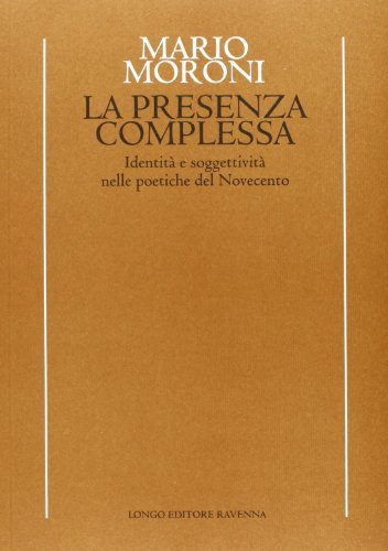 La presenza complessa. Identità e soggettività nelle poetiche del Novecento di Mario Moroni edito da Longo Angelo