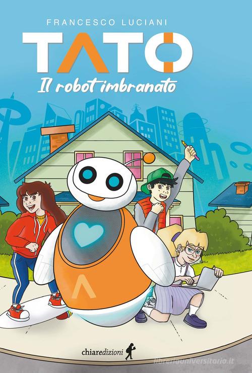 Tato. Il robot imbranato di Francesco Luciani edito da Chiaredizioni