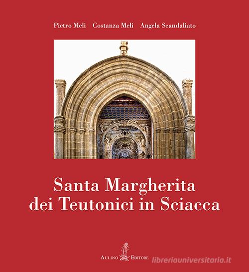 Santa Margherita dei Teutonici in Sciacca. Nuova ediz. di Pietro Meli, Costanza Meli, Angela Scandaliato edito da Aulino