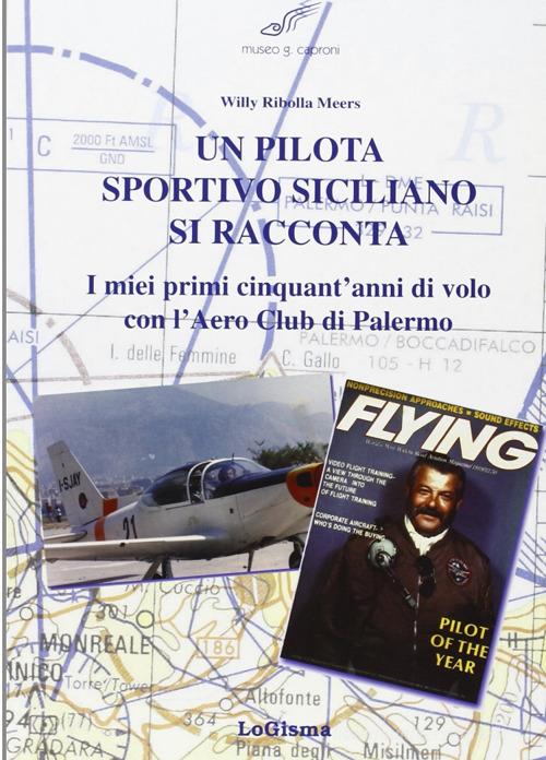 Un pilota sportivo siciliano si racconta. I miei primi cinquant'anni di volo con l'Aero Club di Palermo di Willy Ribolla Meers edito da LoGisma