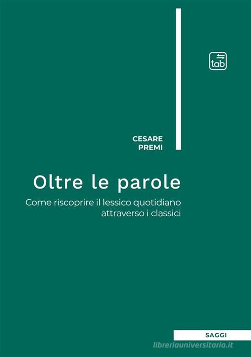 Oltre le parole. Come riscoprire il lessico quotidiano attraverso i classici di Cesare Premi edito da Tab edizioni