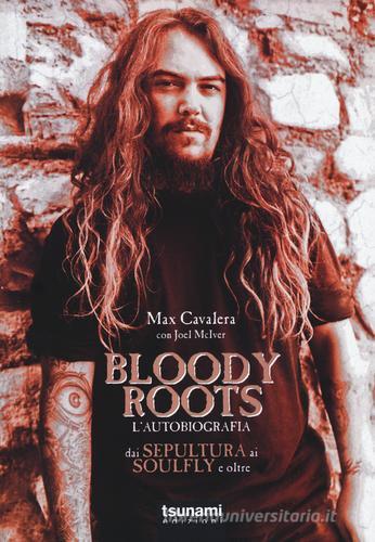 Bloody Roots. L'autobiografia. Dai Sepultura ai Soulfly e oltre di Max Cavalera, Joel McIver edito da Tsunami