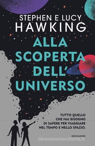 Alla scoperta dell'Universo. Tutto quello che hai bisogno di sapere per viaggiare nel tempo e nello spazio di Stephen Hawking, Lucy Hawking edito da Mondadori