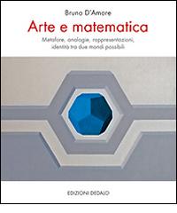 Arte e matematica. Metafore, analogie, rappresentazioni, identità tra due mondi possibili di Bruno D'Amore edito da edizioni Dedalo