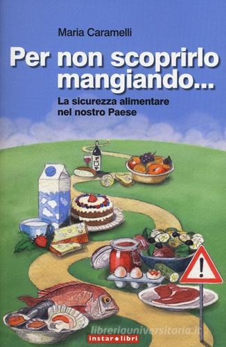 Per non scoprirlo mangiando... La sicurezza alimentare nel nostro Paese di Maria Caramelli edito da Instar Libri