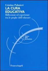 La cura educativa. Riflessioni ed esperienze tra le pieghe dell'educare di Cristina Palmieri edito da Franco Angeli